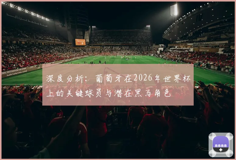深度分析：葡萄牙在2026年世界杯上的关键球员与潜在黑马角色