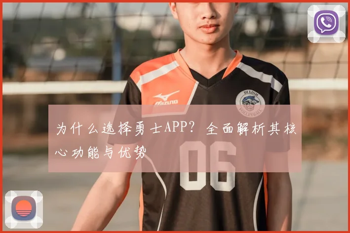 为什么选择勇士APP?全面解析其核心功能与优势