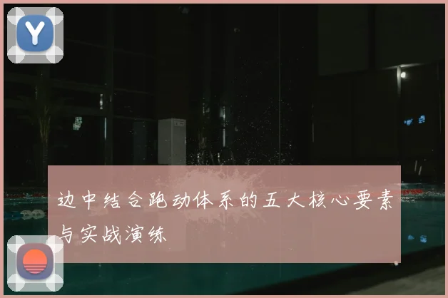 边中结合跑动体系的五大核心要素与实战演练