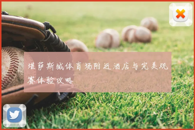 堪萨斯城体育场附近酒店与完美观赛体验攻略
