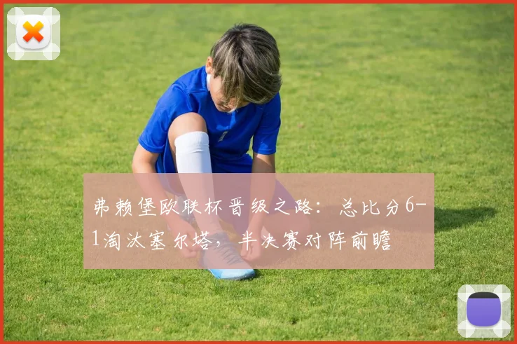 弗赖堡欧联杯晋级之路：总比分6-1淘汰塞尔塔，半决赛对阵前瞻