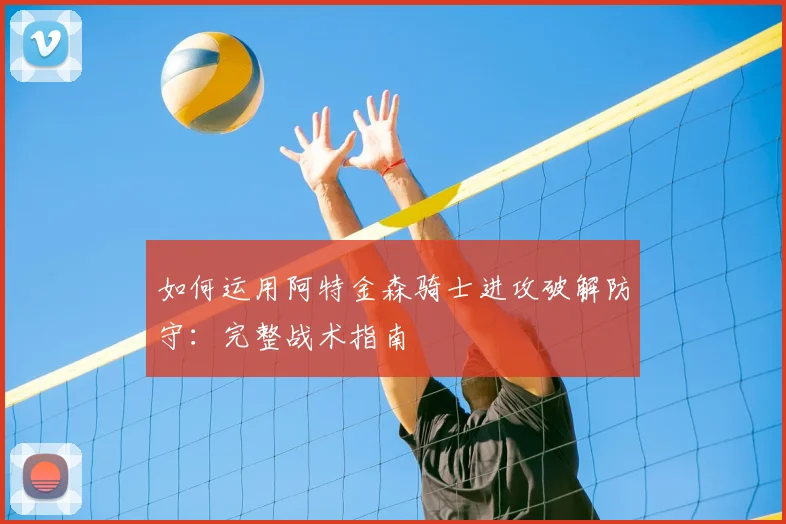 如何运用阿特金森骑士进攻破解防守：完整战术指南