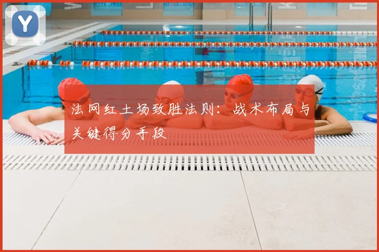 法网红土场致胜法则：战术布局与关键得分手段