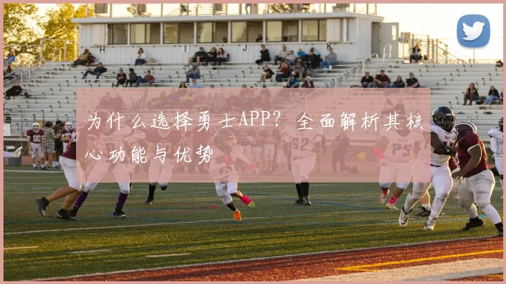为什么选择勇士APP？全面解析其核心功能与优势