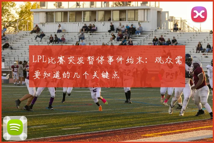 LPL比赛突发暂停事件始末:观众需要知道的几个关键点