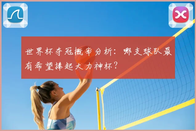 世界杯夺冠概率分析：哪支球队最有希望捧起大力神杯？