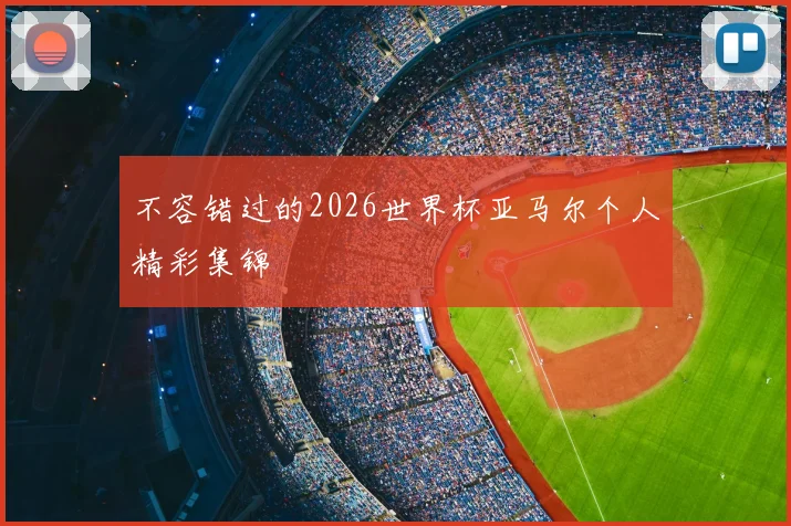 不容错过的2026世界杯亚马尔个人精彩集锦