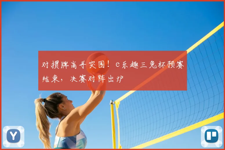对掼牌高手突围！e乐趣三兔杯预赛结束，决赛对阵出炉