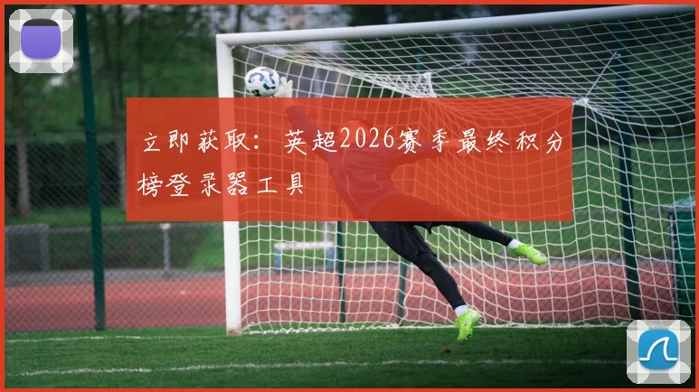 立即获取：英超2026赛季最终积分榜登录器工具