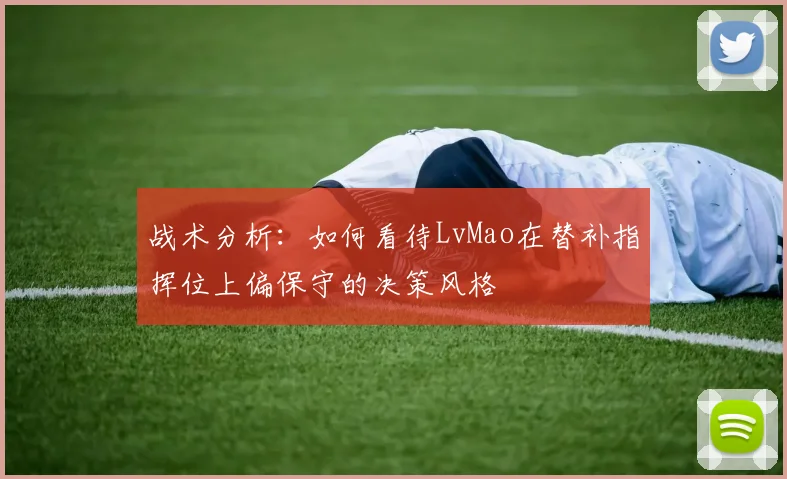 战术分析：如何看待LvMao在替补指挥位上偏保守的决策风格