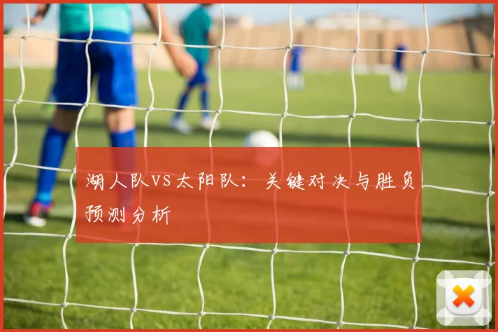 湖人队vs太阳队:关键对决与胜负预测分析