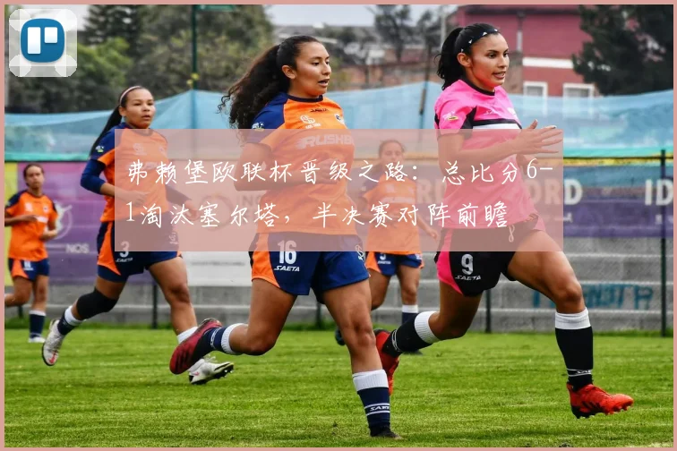 弗赖堡欧联杯晋级之路：总比分6-1淘汰塞尔塔，半决赛对阵前瞻