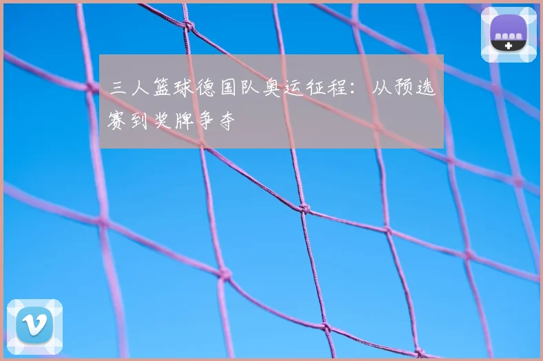 三人篮球德国队奥运征程:从预选赛到奖牌争夺